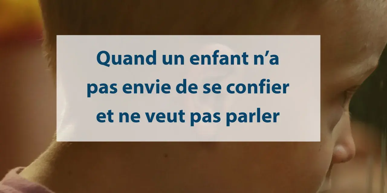 Quand un enfant n'a pas envie de se confier et ne veut pas parler, il faut savoir l'écouter sans le forcer.