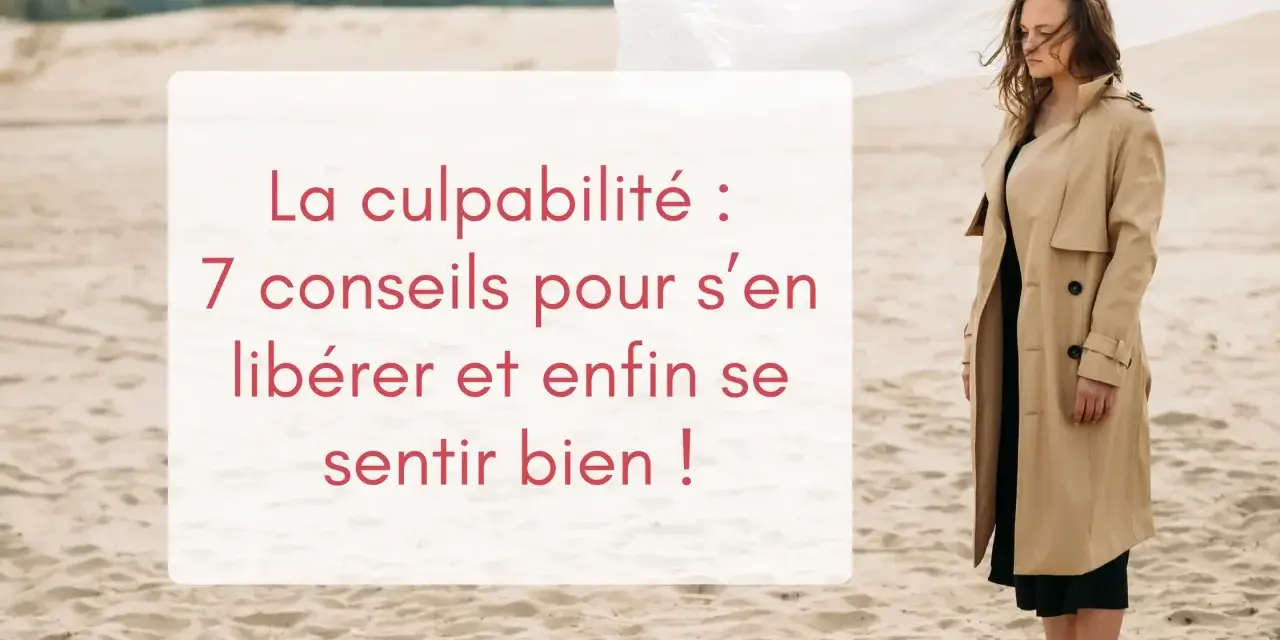 Une femme songeuse sur une plage, le texte "La culpabilité : 7 conseils pour s'en libérer et enfin se sentir bien !" suggère qu'elle je culpabilise de lui avoir fait du mal.