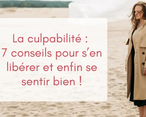 Une femme songeuse sur une plage, le texte "La culpabilité : 7 conseils pour s'en libérer et enfin se sentir bien !" suggère qu'elle je culpabilise de lui avoir fait du mal.
